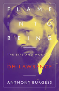 Flame Into Being: The Lifeand Work of D H Lawrence Anthony Burgess “Stimulating , entertaining and readable … shrewd, sensible and witty” The Spectator Order now