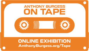 Anthony Burgess On Tape - ONLINE EXHIBITION - AnthonyBurgess.org/Tape