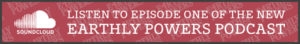 LISTEN TO EPISODE ONE OF THE NEW EARTHLY POWERS PODCAST