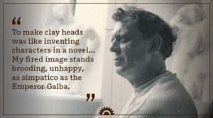 "To make clay heads was like inventing characters in a novel... My fired image stands brooding, unhappy, as simpatico as the Emperor Galba."