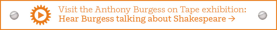 Visit the Anthony Burgess on Tape exhibition: Hear Burgess talking about Shakespeare