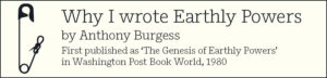 Why I wrote Earthly Powers by Anthony Burgess - click to read