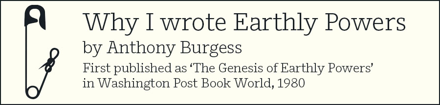 Why I wrote Earthly Powers by Anthony Burgess - click to read