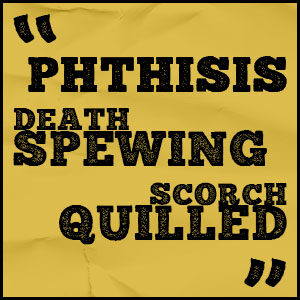 phthisis death spewing scorch quilled
