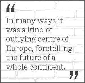 In many ways it was a kind of outlying centre of Europe, foretelling the future of a whole continent.