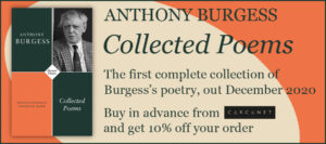 Anthony Burgess Collected Poems. The first complete collection of Burgess’s poetry, out December 2020. Buy in advance from Carcanet and get 10% off your order.