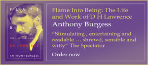 Flame Into Being: The Lifeand Work of D H Lawrence Anthony Burgess “Stimulating , entertaining and readable … shrewd, sensible and witty” The Spectator Order now