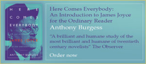 Here Comes Everybody:An Introduction to James Joyce for the Ordinary Reader Anthony Burgess “A brilliant and humane study of the most brilliant and humane of twentieth century novelists” The Observer Order now
