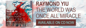 RAYMOND YIU The World Was Once All Miracle AVAILABLE ON CD NOW