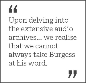 Upon delving into the extensive audio archives... we realise that we cannot always take Burgess at his word.