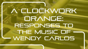 A Clockwork Orange: responses to the music of Wendy Carlos