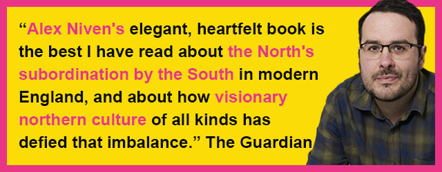 “Alex Niven's elegant, heartfelt book isthe best I have read about the North's subordination by the South in modern England, and about how visionarynorthern culture of all kinds hasdefied that imbalance.” The Guardian