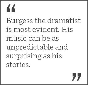 "Burgess the dramatist is most evident.His music can be as unpredictable and surprising as his stories."