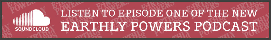 LISTEN TO EPISODE ONE OF THE NEW EARTHLY POWERS PODCAST