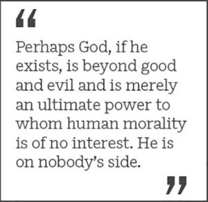 "Perhaps God, if he exists, is beyond good and evil and is merely an ultimate power to whom human morality is of no interest. He is on nobody’s side."